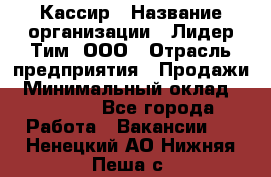 Кассир › Название организации ­ Лидер Тим, ООО › Отрасль предприятия ­ Продажи › Минимальный оклад ­ 15 000 - Все города Работа » Вакансии   . Ненецкий АО,Нижняя Пеша с.